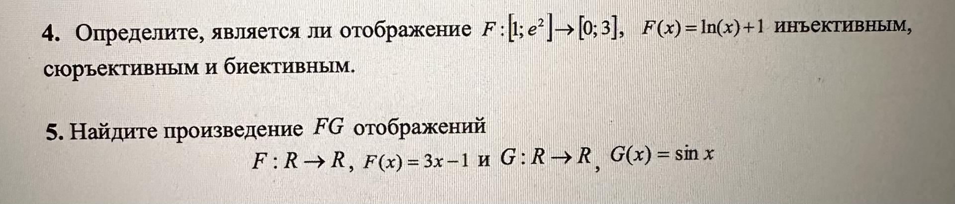 Условие: 4. Определите, является ли отображение F : 1; e' → [0;3], F(x) = 1n(x) +1 иньективным, сюрьективным и биективным.
5. Найдите произведение FG отображений
F : R → R, F(x) = 3x- 1 # G: R → R , G(x) = sin x