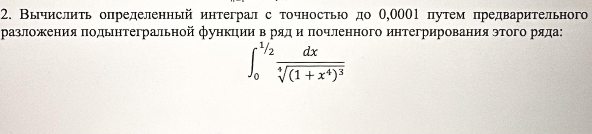 Условие: Вычислить определенный интеграл с точностью до 0,0001 путем предварительного разложения подынтегральной функции в ряд и почленного интегрирования этого ряда