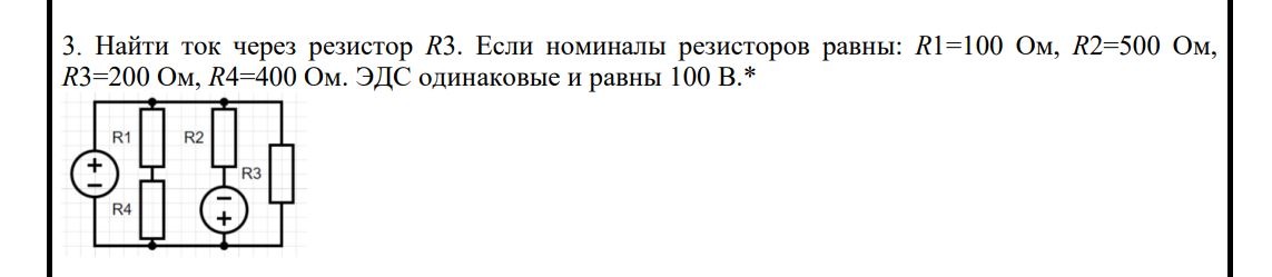 Условие: Найти ток через резистор R3. Если номиналы резисторов равны: R1=100 Ом, R2=500 Ом,
R3=200 Ом, R4=400 Ом. ЭДС одинаковые и равны 100 В.*