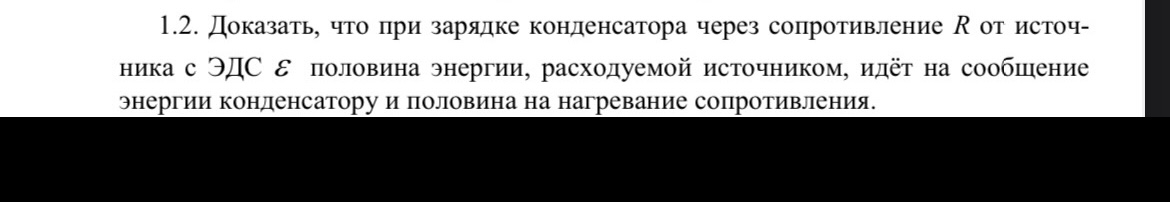 Условие: 1.2. Доказать, что при зарядке конденсатора через сопротивление R от источника с ЭДС E половина энергии, расходуемой источником, идёт на сообщение энергии конденсатору и половина на нагревание сопротивления.