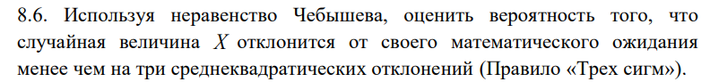 Условие: Используя неравенство Чебышева, оценить вероятность того, что
случайная величина Х отклонится от своего математического ожидания
менее чем на три среднеквадратических отклонений (Правило «Трех сигм»).