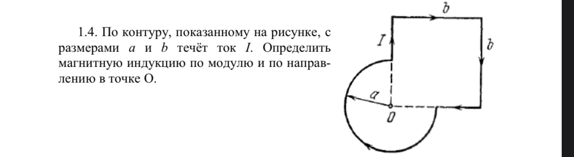 Условие: 1.4. По контуру, показанному на рисунке, с размерами а и в течёт ток I. Определить магнитную индукцию по модулю и по направлению в точке О.