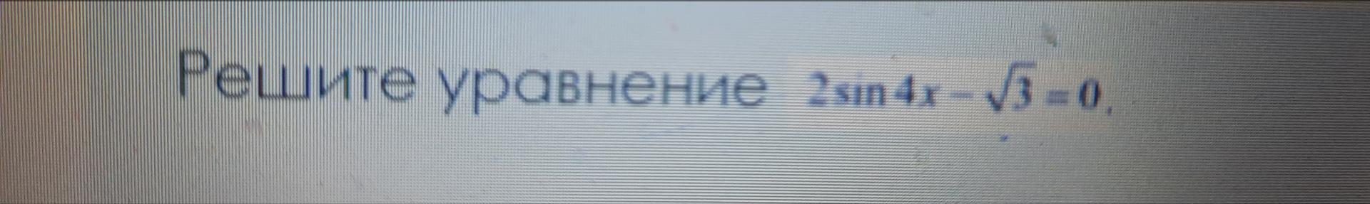 Условие: Рашите уравнение 2sin(4x)√3=0