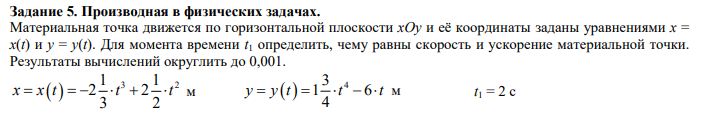 Условие: Материальная точка движется по горизонтальной плоскости xOy и её координаты заданы уравнениями x =
x(t) и y = y(t). Для момента времени t1 определить, чему равны скорость и ускорение материальной точки.
Результаты вычислений округлить до 0,001.