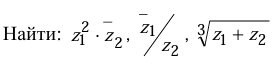 Условие: Найти: 2
 2 1 z z  , 
2
 1 z
 z , 3 2 1 z z + .