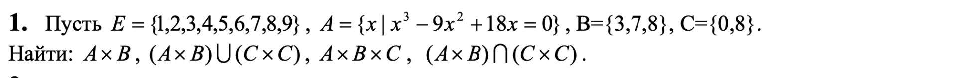 Условие: Пусть E = {1,2,3,4,5,6,7,8,93, 4 = (x | x3-9x7 +18x = 03, B-(3,7,8), C=10,8).
Найти: Ax B, (Ax B) U(C×C), Ax BXC, (Ax B)M (C×C).