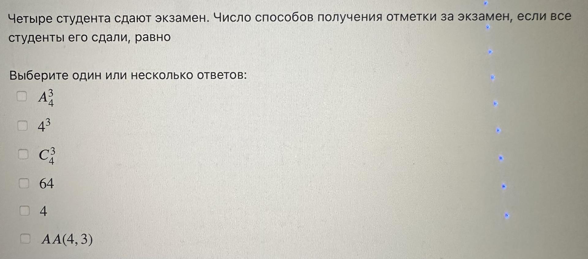 Условие: Четыре студента сдают экзамен. Число способов получения отметки за экзамен, если все студенты его сдали, равно
Выберите один или несколько ответов: