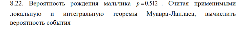 Условие: Вероятность рождения мальчика . Считая применимыми
локальную и интегральную теоремы Муавра-Лапласа, вычислить
вероятность события