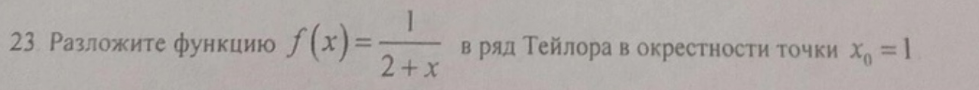 Условие: Разложите функцию 1/(2 + x) в ряд Тейлора в окрестности точки x0 = 1.