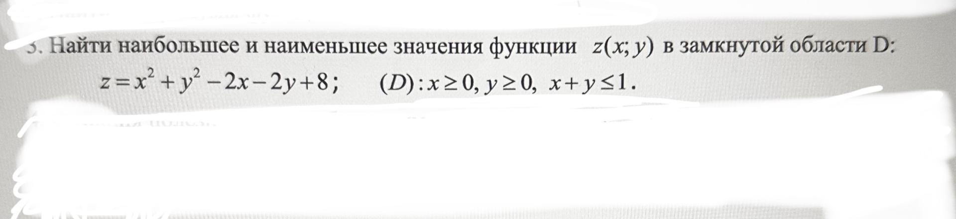 Условие: Найти наибольшее и наименьшее значения функции z(х; y) в замкнутой области D:
z=x^2+y^2-2x-2y+8;