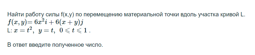 Условие: Найти работу силы f(x,y) по перемещению материальной точки вдоль участка кривой L.
f(x,y)=6x2i+6(x+y)j
L: x=t2,y=t,0⩽t⩽1 .