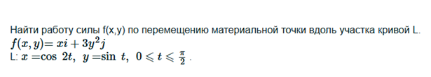 Условие: Найти работу силы f(x,y) по перемещению материальной точки вдоль участка кривой L