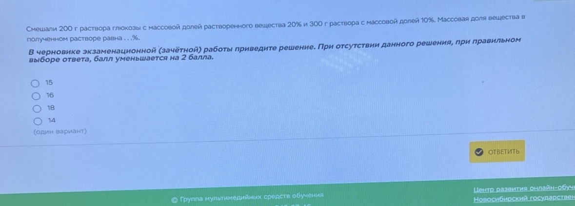 Условие: Смешали 200 г раствора глюкозы с массовой долей растворенного вещества 20% и 300 г раствора с массовой долей 10%. Массовая доля вещества в полученном растворе равна ...%.