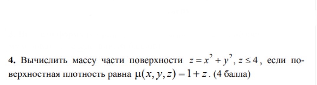 Условие: Вычислить массу части поверхности z= x^2 + y^2, z≤4, если поверхностная плотность равна н(х, у, z) = 1 + z.