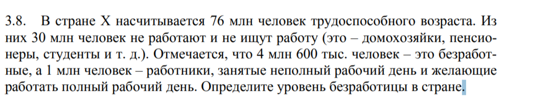 Условие: В стране Х насчитывается 76 млн человек трудоспособного возраста. Из
них 30 млн человек не работают и не ищут работу (это – домохозяйки, пенсионеры, студенты и т. д.). Отмечается, что 4 млн 600 тыс. человек – это