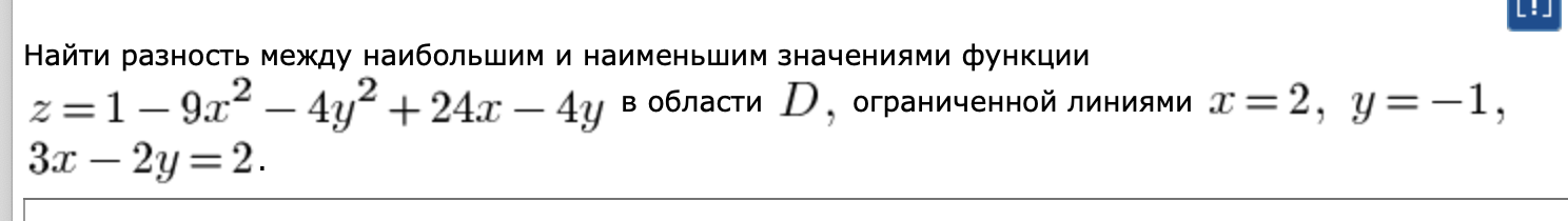 Условие: Найти разность между наибольшим и наименьшим значениями функции z=1-9x^2-4y^2+24x-4y в области D, ограниченной линиями x=2, y=-1, 3x-2y=2