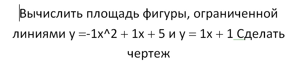 Условие: Вычислить площадь фигуры, ограниченной линиями y=-1x^2+1x+5 и y=1x+1 Сделать чертеж