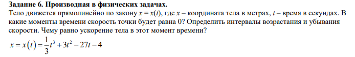 Условие: Тело движется прямолинейно по закону x = x(t), где x – координата тела в метрах, t – время в секундах. В
какие моменты времени скорость точки будет равна 0? Определить интервалы возрастания и убывания
скорости. Чему равно ускорение тела в этот момент времени?