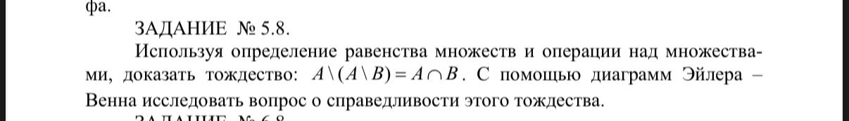 Условие: Используя определение равенства множеств и операции над множества-ми, доказать тождество: А\(А\В) = А\capВ. С помощью диаграмм Эйлера -
Венна исследовать вопрос о справедливости этого тождества.