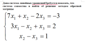 Условие: Дана система линейных уравненийТребуется показать, что
система совместна и найти её решение методом обратной матрицы