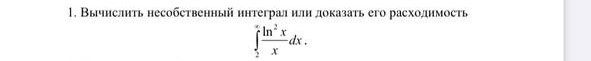 Условие: Вычислить несобственный интеграл или доказать его расходимость