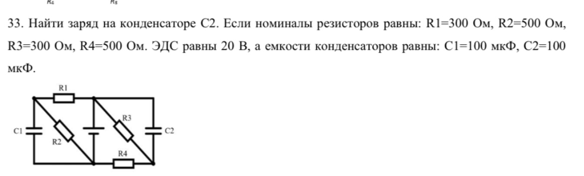 Условие: Найти заряд на конденсаторе С2. Если номиналы резисторов равны: R1=300 Ом, R2=500 Ом, R3=300 м, R4=500 Ом. ЭДС равны 20 В, а емкости конденсаторов равны: С1=100