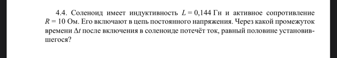 Условие: 4.4. Соленоид имеет индуктивность L = 0,144 Гн и активное сопротивление
R = 10 Ом. Его включают в цепь постоянного напряжения. Через какой промежуток времени после включения в соленоиде потечёт ток, равный половине установив-шегося?