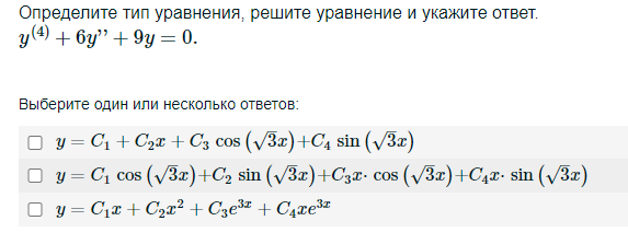 Условие: Определите тип уравнения, решите уравнение и укажите ответ.
y(4)+6y''+9y=0.
Выберите один или несколько ответов:

y=C1+C2x+C3cos (3–√x)+C4sin (3–√x)

y=C1cos (3–√x)+C2sin (3–√x)+C3x⋅cos (3–√x)+C4x⋅sin (3–√x)

y=C1x+C2x2+C3e3x+C4xe3x