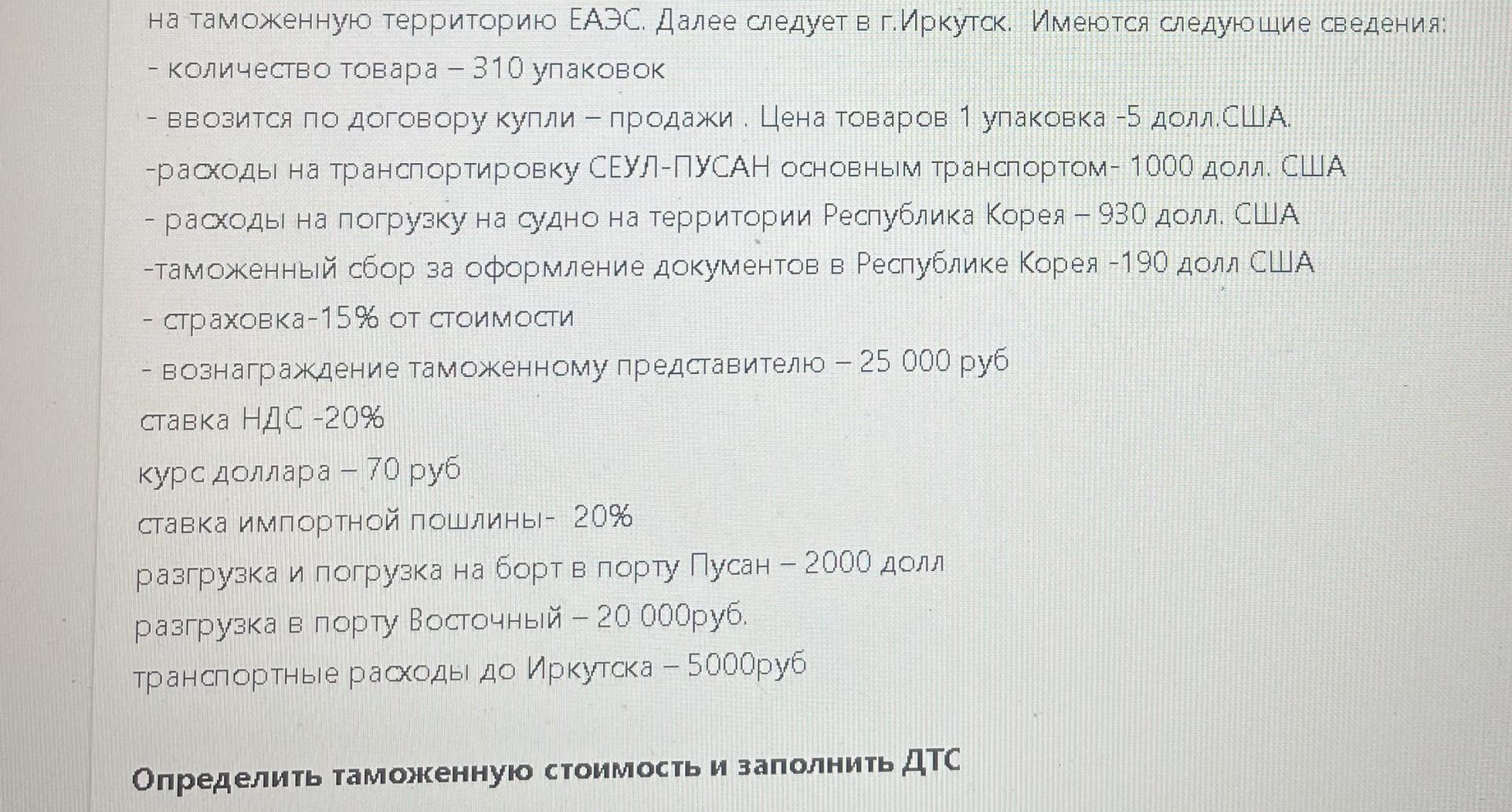 Условие: Осуществлена покупка фарфоровой кухонной посуды, ввозимой по контракту на условиях FOB (порт ПУСАН) в порт  Восточный на таможенную территорию ЕАЭС. Далее следует в г.Иркутск.  Имеются следующие сведения:

Определить таможенную стоимость и заполнить ДТС