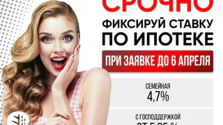 Фиксируй низкую ставку по ипотеке только до 6 апреля!
