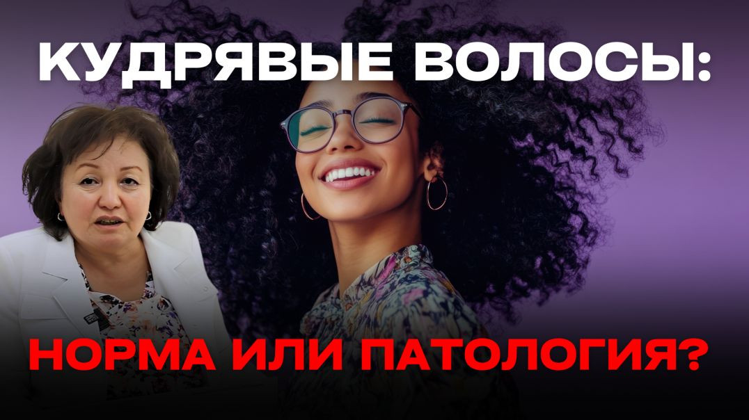 КУДРЯВЫЕ ВОЛОСЫ: НОРМА ИЛИ ПАТОЛОГИЯ?