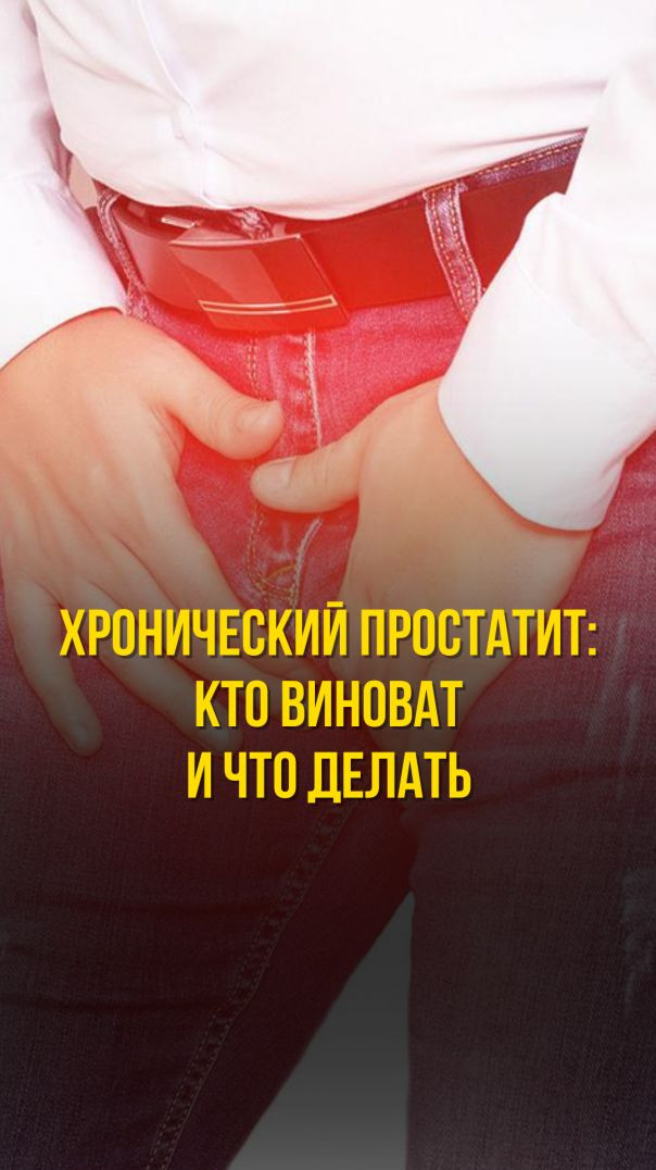 ХРОНИЧЕСКИЙ ПРОСТАТИТ: КТО ВИНОВАТ И ЧТО ДЕЛАТЬ