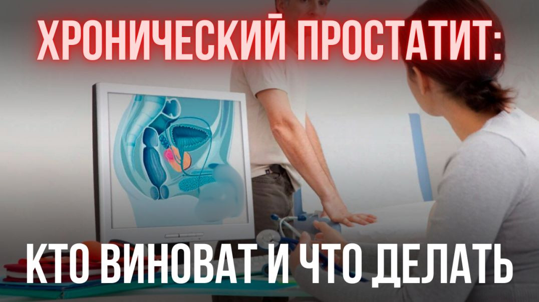 ХРОНИЧЕСКИЙ ПРОСТАТИТ: КТО ВИНОВАТ И ЧТО ДЕЛАТЬ