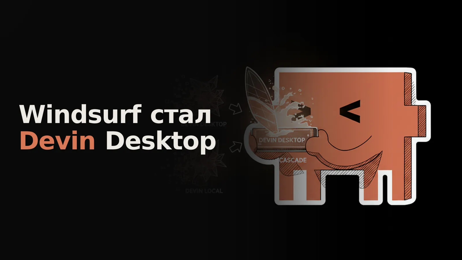 Стилизованный Windsurf преобразуется в футуристичный Devin Desktop, Cascade исчезает, проявляется Devin Local.
