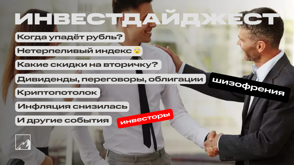 Когда упадёт рубль? Какую скидку дают на вторичку? Годовая инфляция снизилась. Переговоры, нетерпеливый индекс, криптопотолок. Воскресный инвестдайджест