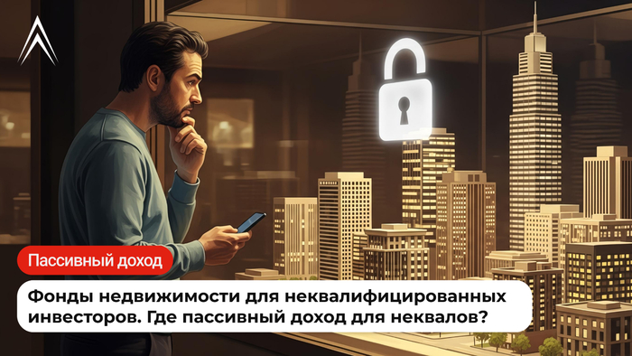 Фонды недвижимости для неквалифицированных инвесторов. Где пассивный доход для неквалов?
