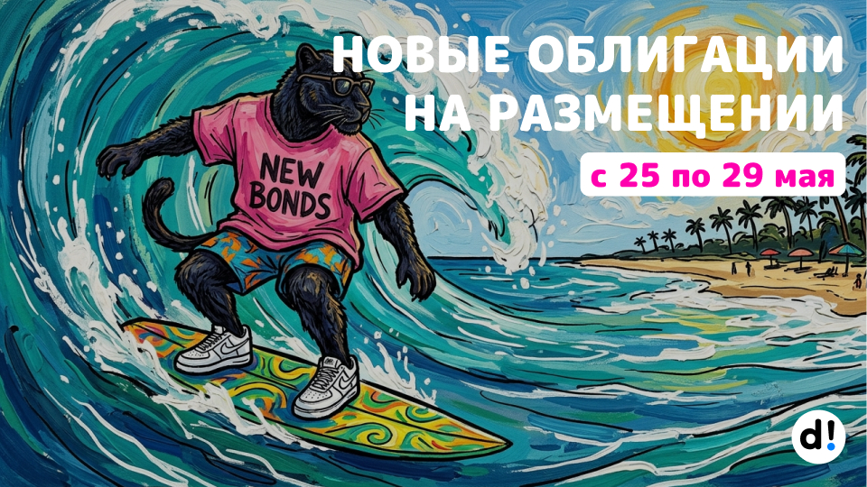 🔥 Новые облигации на размещении с 25 по 29 мая. Краткий обзор выпусков и их параметры