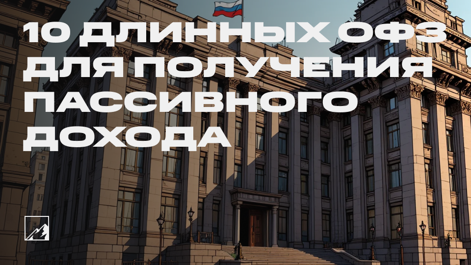 🏦 10 длинных ОФЗ для получения стабильного пассивного дохода