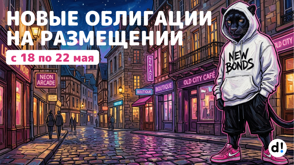 🔥 Новые облигации на размещении с 18 по 22 мая. Краткий обзор выпусков и их параметры