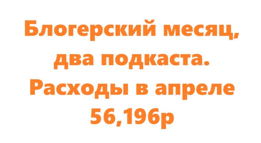 Блогерский месяц, два подкаста. Расходы в апреле 56,196р