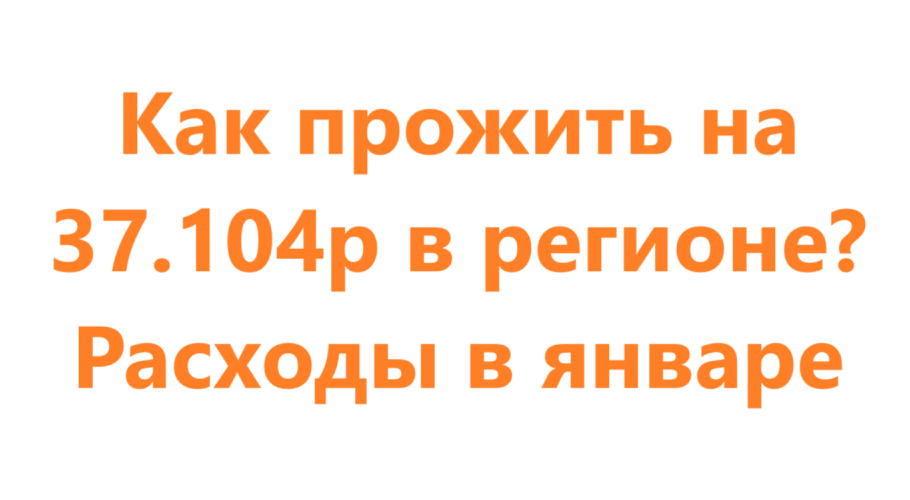 Как прожить на 37.104р в регионе? Расходы в январе