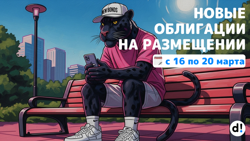 🔥Новые облигации на размещении с 16 по 20 марта. Краткий обзор выпусков и их параметры