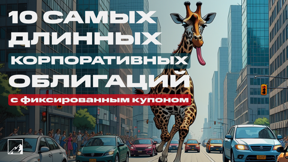 🦒 10 самых длинных корпоративных облигаций — от 4 лет и длиннее