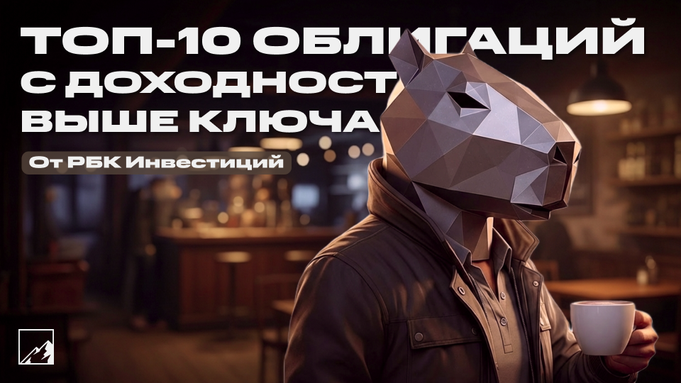 ✅ Выше ставки ЦБ: топ-10 облигаций с доходностью до 18,88% годовых от РБК Инвестиций