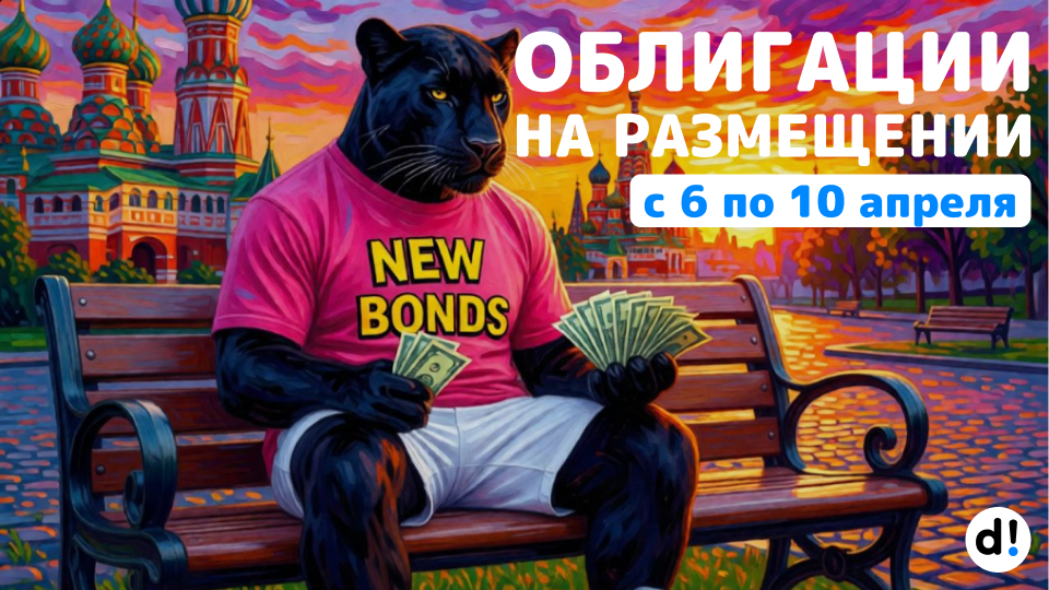 🔥Новые облигации на размещении с 6 по 10 апреля. Краткий обзор выпусков и их параметры