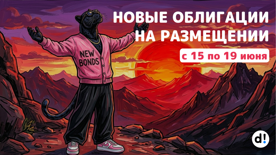 🔥 Новые облигации на размещении с 15 по 19 июня. Краткий обзор выпусков и их параметры