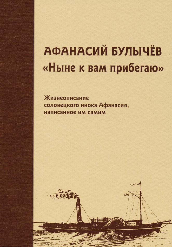 Афанасий Булычёв. «Ныне к вам прибегаю»: жизнеописание соловецкого инока Афанасия, написанное им самим