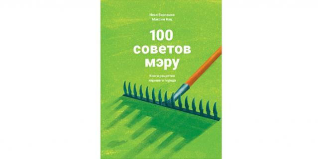 Илья Варламов, Максим Кац “100 советов мэру. Книга рецептов хорошего города” (12+).