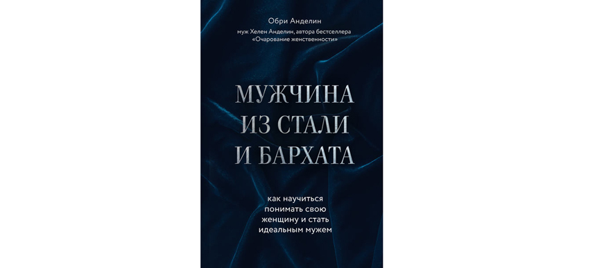 Обри Анделин “Мужчина из стали и бархата. Как научиться понимать свою женщину и стать идеальным мужем” (16+). Фото Предоставлено издательством