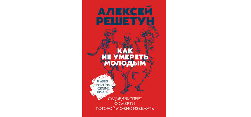 Алексей Решетун "Как не умереть молодым. Судмедэксперт о смерти, которой можно избежать" (16+). Фото Предоставлено издательством